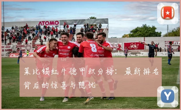 莱比锡红牛德甲积分榜：最新排名背后的惊喜与隐忧