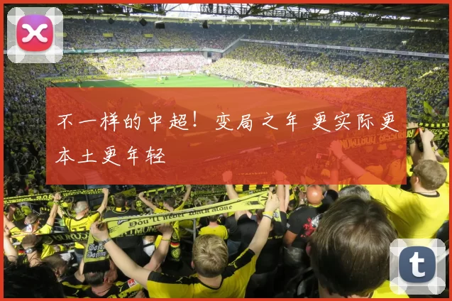 不一样的中超！变局之年 更实际更本土更年轻