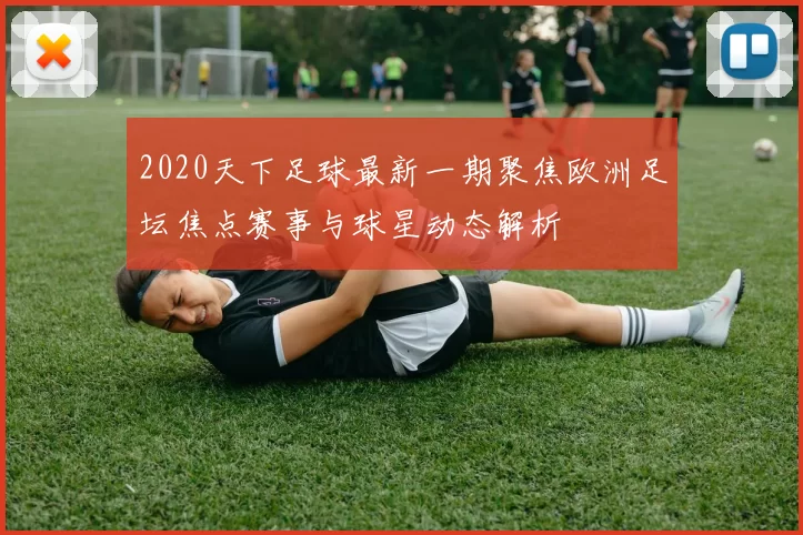 2020天下足球最新一期聚焦欧洲足坛焦点赛事与球星动态解析