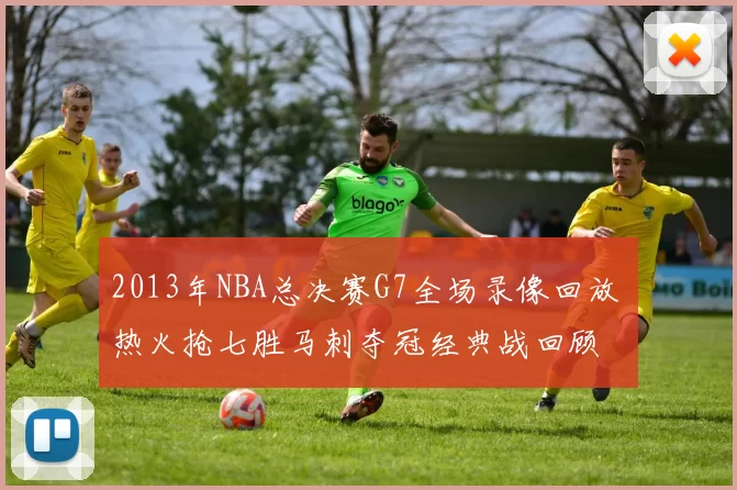 2013年NBA总决赛G7全场录像回放 热火抢七胜马刺夺冠经典战回顾