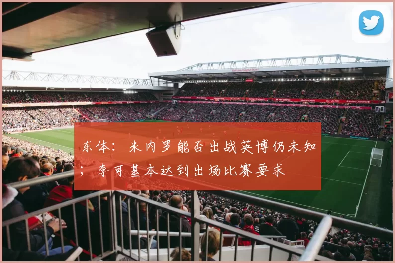 东体：米内罗能否出战英博仍未知；李可基本达到出场比赛要求