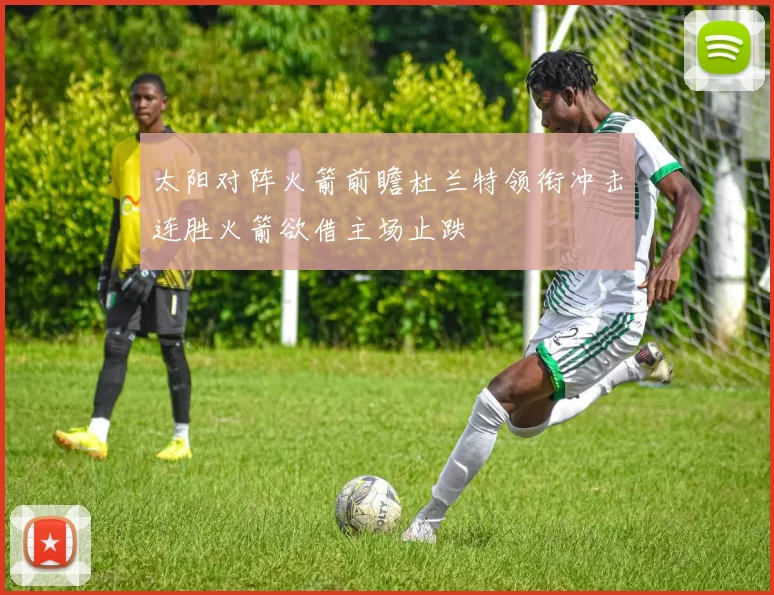 太阳对阵火箭前瞻杜兰特领衔冲击连胜火箭欲借主场止跌