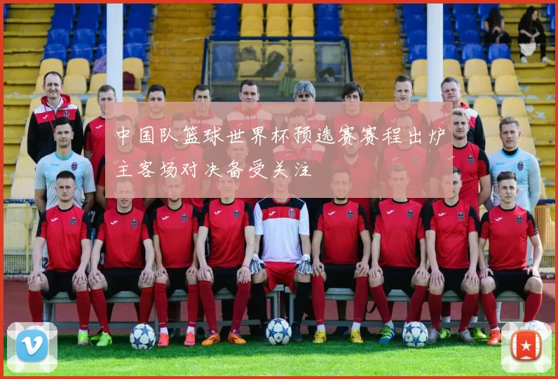 中国队篮球世界杯预选赛赛程出炉主客场对决备受关注