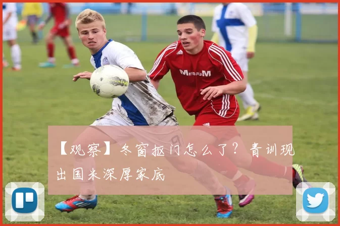 【观察】冬窗抠门怎么了？青训现出国米深厚家底