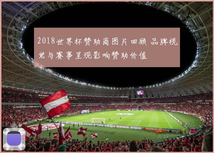 2018世界杯赞助商图片回顾 品牌视觉与赛事呈现影响赞助价值