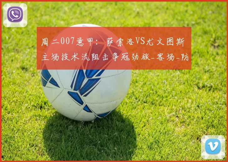 周二007意甲：萨索洛VS尤文图斯 主场技术流阻击争冠劲旅_客场_防守_状态