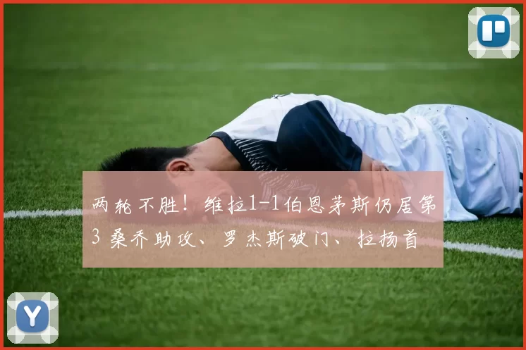 两轮不胜！维拉1-1伯恩茅斯仍居第3 桑乔助攻、罗杰斯破门、拉扬首球