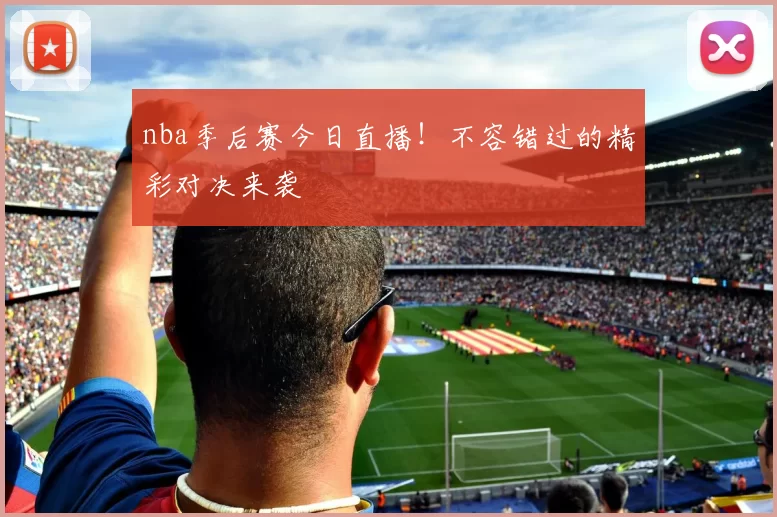 nba季后赛今日直播！不容错过的精彩对决来袭