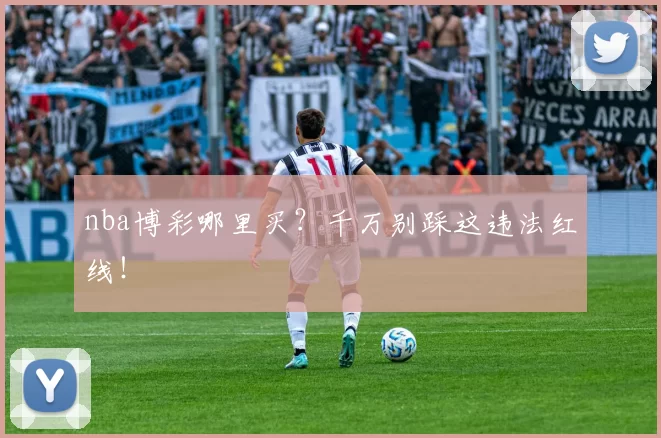 nba博彩哪里买？千万别踩这违法红线！