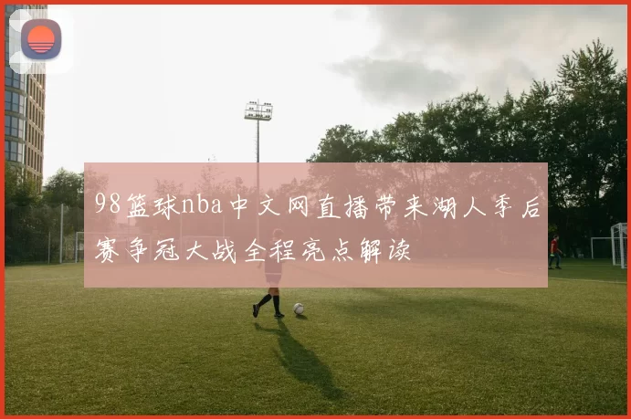 98篮球nba中文网直播带来湖人季后赛争冠大战全程亮点解读