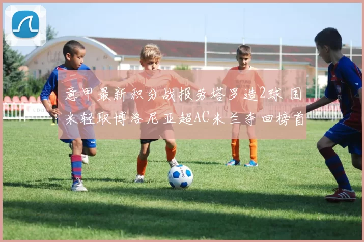 意甲最新积分战报劳塔罗造2球 国米轻取博洛尼亚超AC米兰夺回榜首