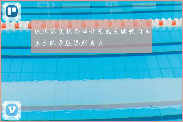达沃苏克状态回升完成关键破门乌克兰队争胜添新看点