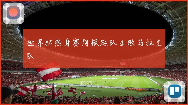 世界杯热身赛阿根廷队击败乌拉圭队