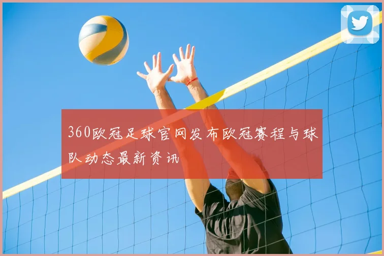 360欧冠足球官网发布欧冠赛程与球队动态最新资讯