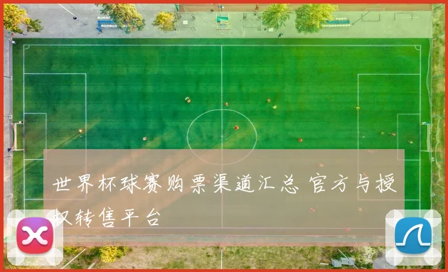 世界杯球赛购票渠道汇总 官方与授权转售平台