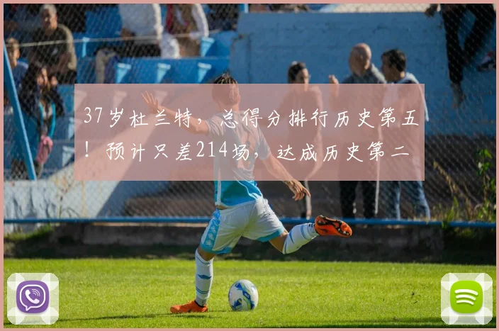 37岁杜兰特，总得分排行历史第五！预计只差214场，达成历史第二