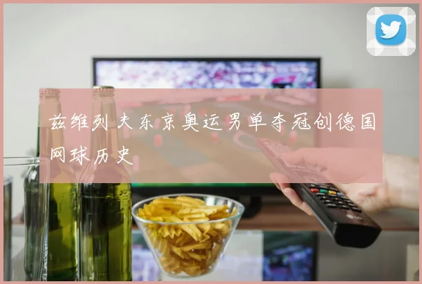 兹维列夫东京奥运男单夺冠创德国网球历史