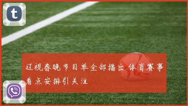 辽视春晚节目单全部播出 体育赛事看点安排引关注