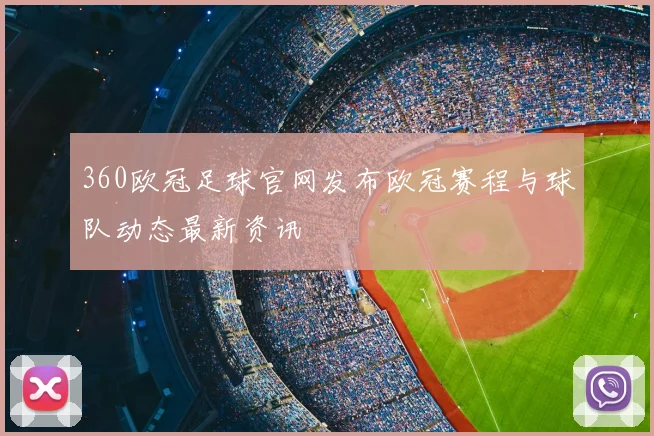 360欧冠足球官网发布欧冠赛程与球队动态最新资讯
